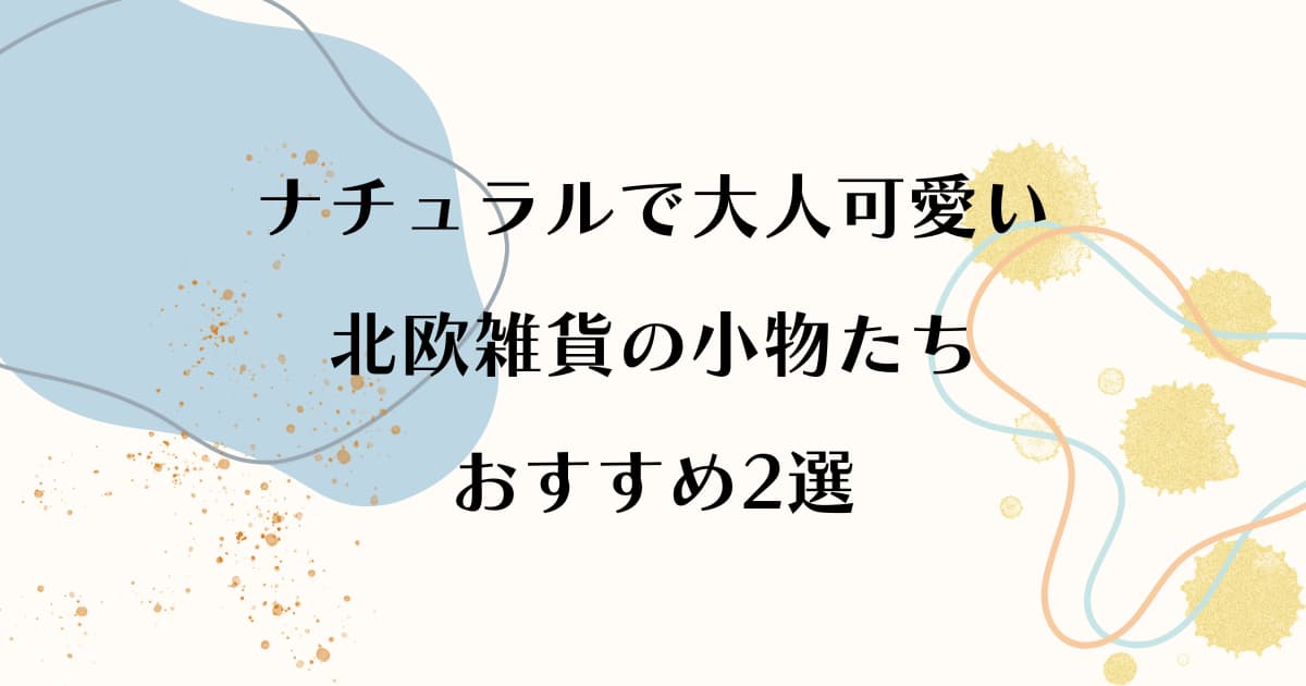 ナチュラルで大人可愛い北欧雑貨の小物たちおすすめ2選