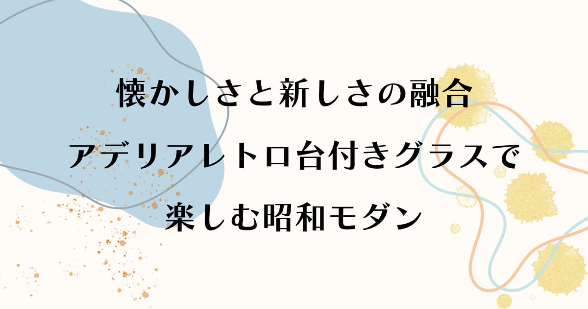 ドラマ若草物語で使用のアデリアレトロ台付きグラスで楽しむ昭和モダン